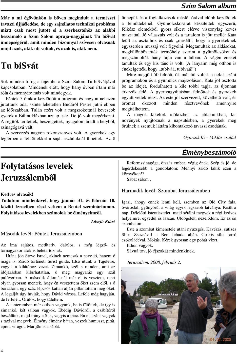 Tu bisvát Sok minden forog a fejembn a Szim Salom Tu bisvátjával kapcsolatban. Mindenek előtt, hogy hány évben írtam már róla és mennyire más volt mindegyik.