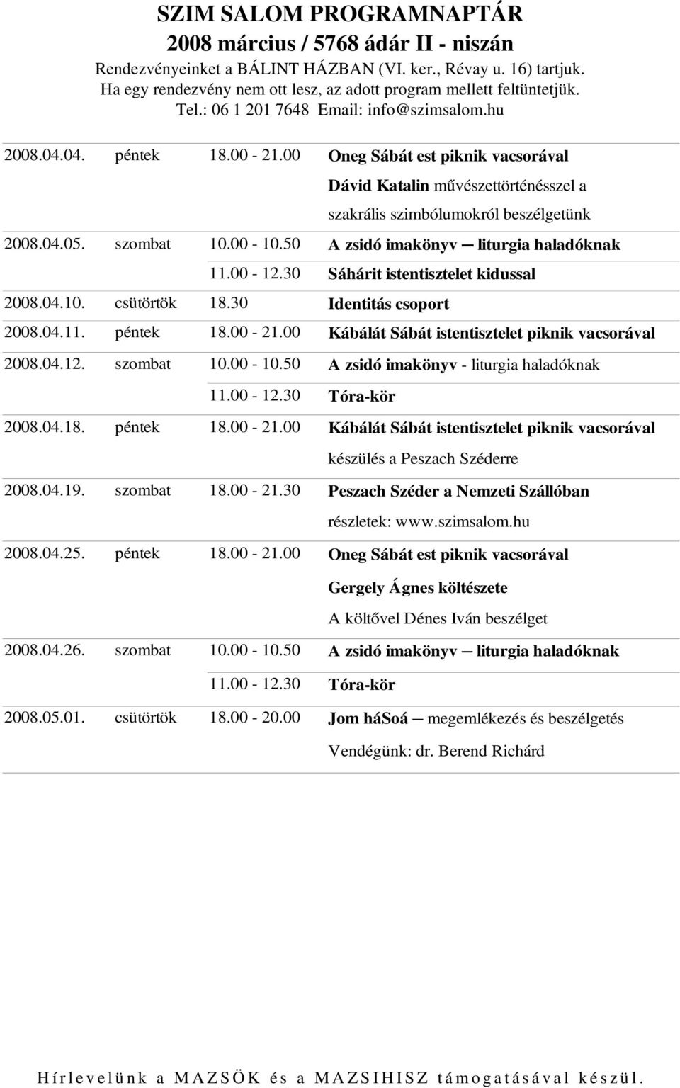 szombat 10.00 10.50 11.00 12.30 A zsidó imakönyv liturgia haladóknak Sáhárit istentisztelet kidussal 2008.04.10. csütörtök 18.30 Identitás csoport 2008.04.11. péntek 18.00 21.