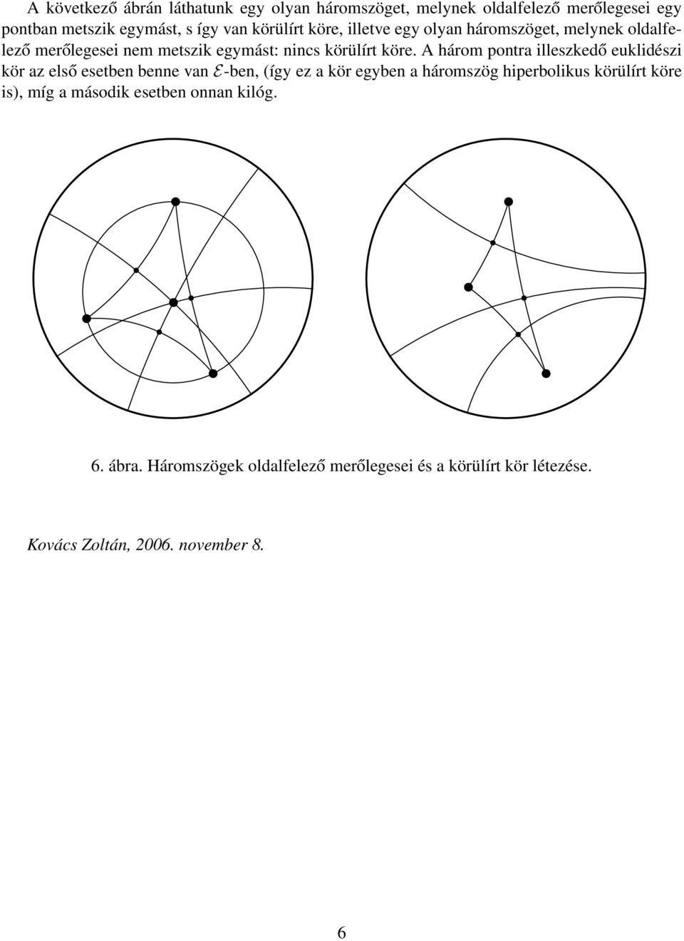 A három pontra illeszkedő euklidészi kör az első esetben benne van E-ben, (így ez a kör egyben a háromszög hiperbolikus körülírt