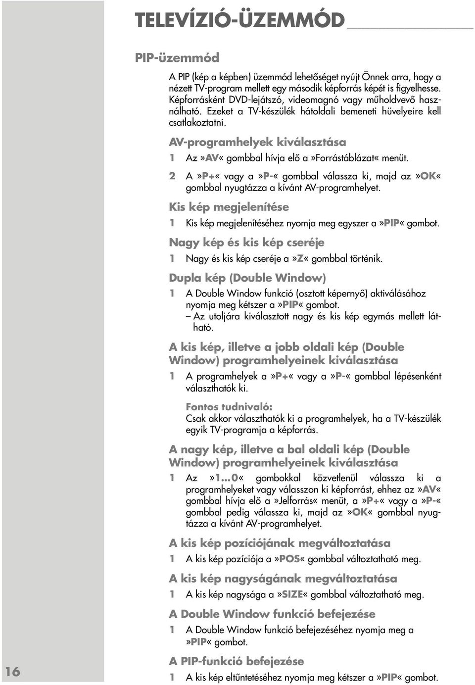 AV-programhelyek a 1 Az»AV«gombbal hívja elő a»forrástáblázat«menüt. 2 A»P+«vagy a»p-«gombbal válassza ki, majd az»ok«gombbal nyugtázza a kívánt AV-programhelyet.