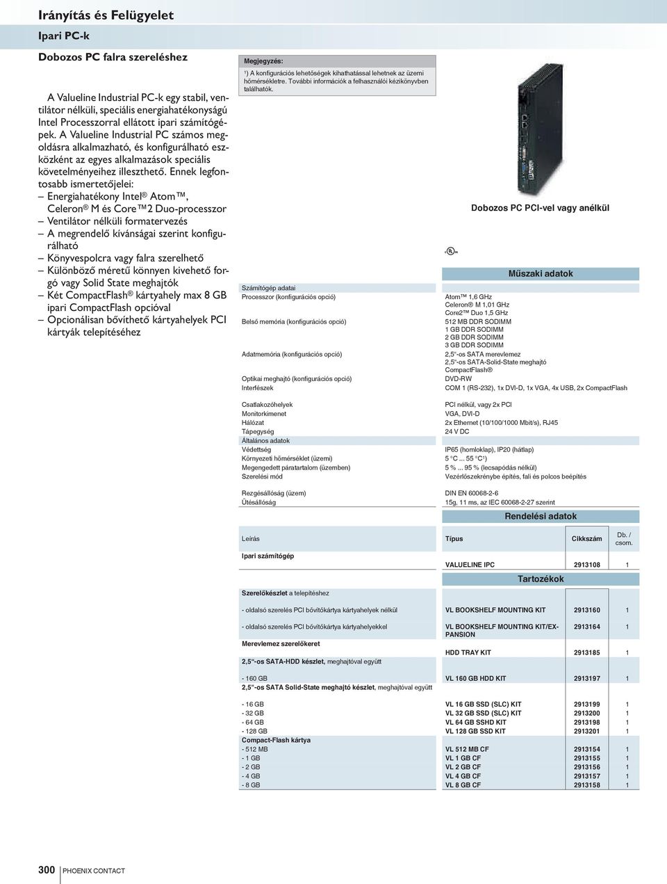 Ennek legfontosabb ismertetőjelei: Energiahatékony Intel Atom, Celeron M és Core 2 Duo-processzor Ventilátor nélküli formatervezés A megrendelő kívánságai szerint konfigurálható Könyvespolcra vagy