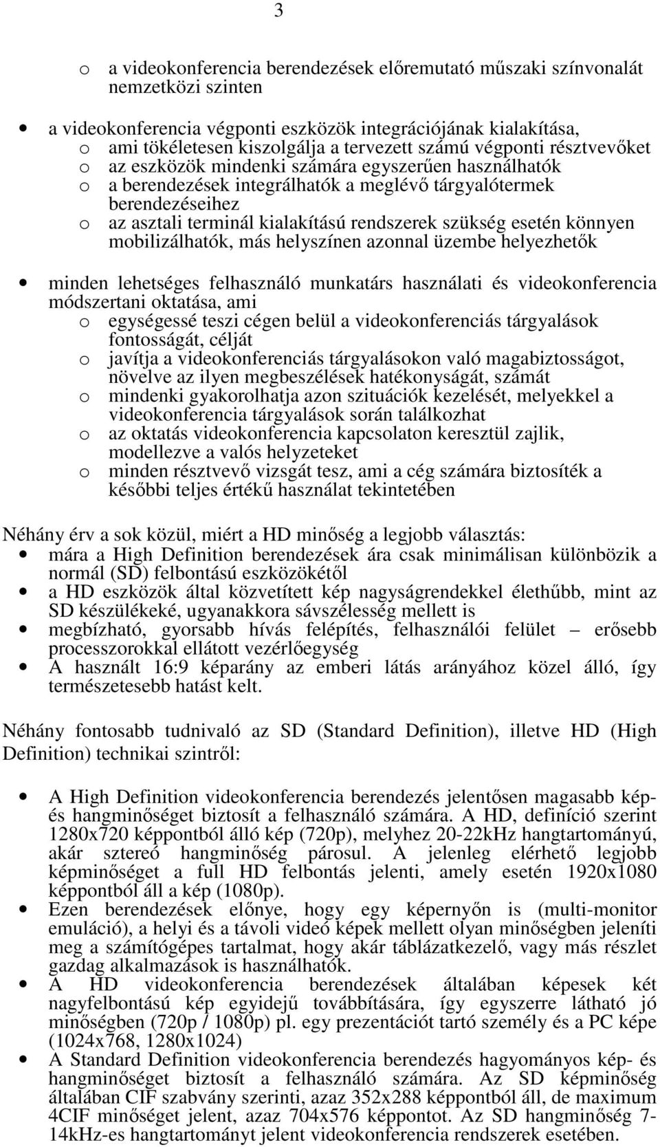 szükség esetén könnyen mobilizálhatók, más helyszínen azonnal üzembe helyezhetık minden lehetséges felhasználó munkatárs használati és videokonferencia módszertani oktatása, ami o egységessé teszi