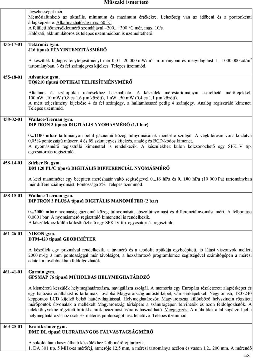 J16 típusú FÉNYINTENZITÁSMÉRŐ A készülék fajlagos fényteljesítményt mér 0,01...20 000 mw/m 2 tartományban és megvilágítást 1...1 000 000 cd/m 2 tartományban. 3 és fél számjegyes kijelzés.