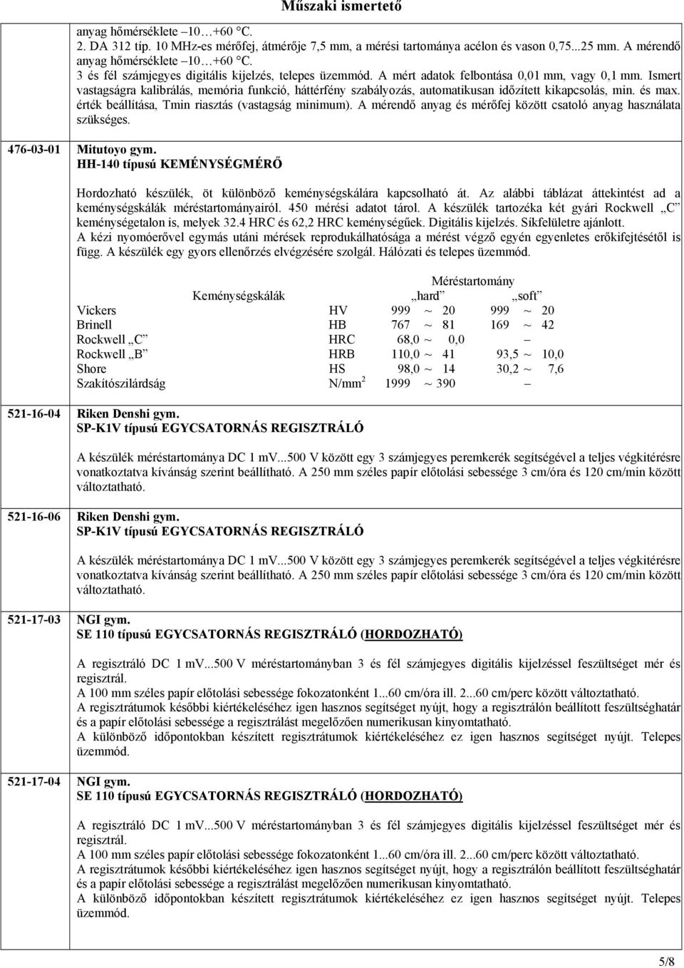Ismert vastagságra kalibrálás, memória funkció, háttérfény szabályozás, automatikusan időzített kikapcsolás, min. és max. érték beállítása, Tmin riasztás (vastagság minimum).