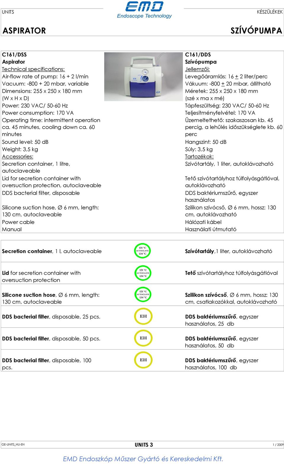 60 minutes Sound level: 50 db Weight: 3,5 kg Accessories: Secretion container, 1 litre, autoclaveable Lid for secretion container with oversuction protection, autoclaveable DDS bacterial filter,