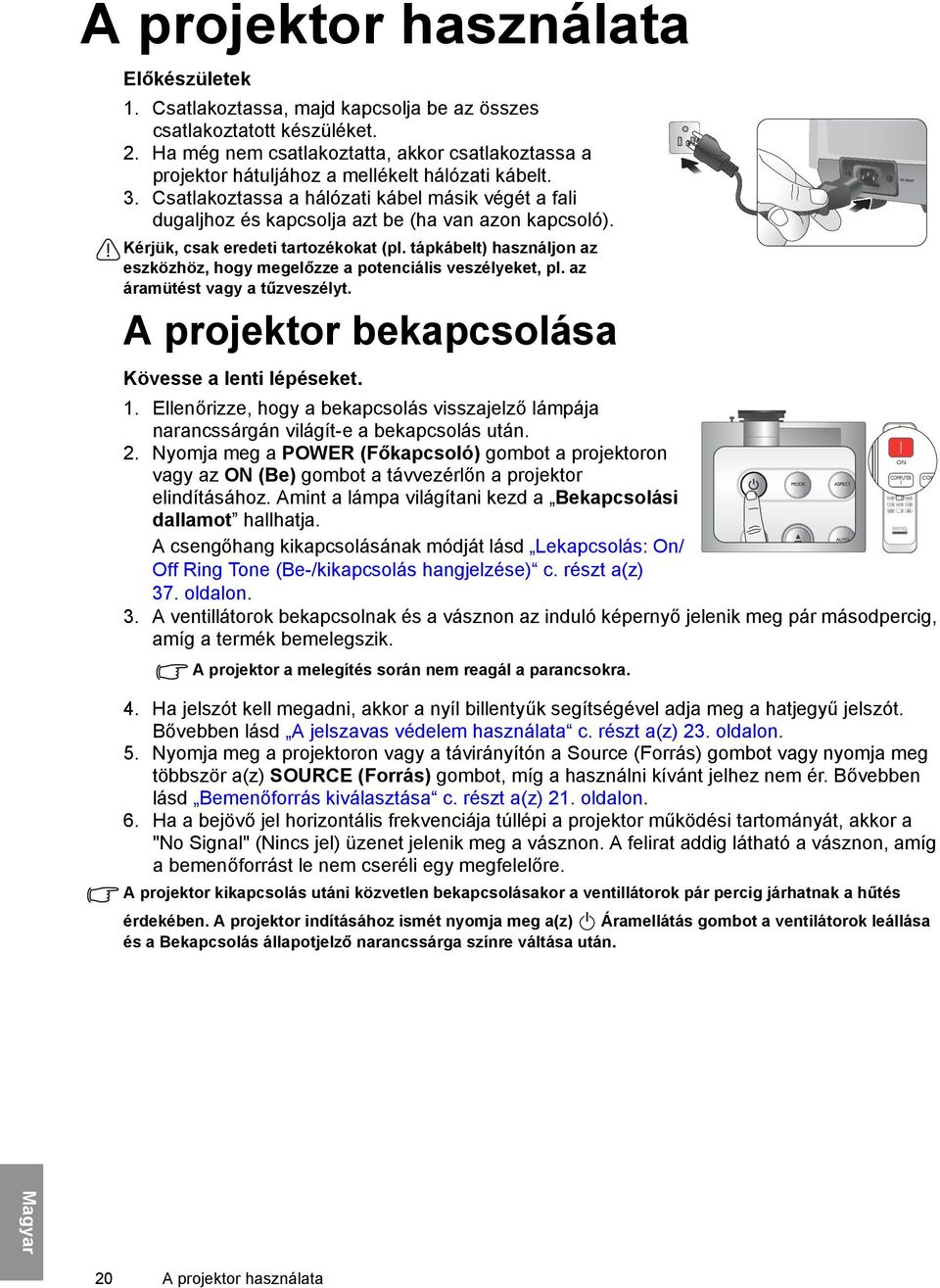 Csatlakoztassa a hálózati kábel másik végét a fali dugaljhoz és kapcsolja azt be (ha van azon kapcsoló). Kérjük, csak eredeti tartozékokat (pl.