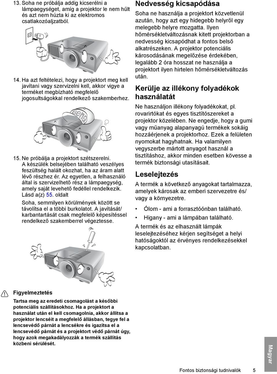 Ne próbálja a projektort szétszerelni. A készülék belsejében található veszélyes feszültség halált okozhat, ha az áram alatt lévő részhez ér.