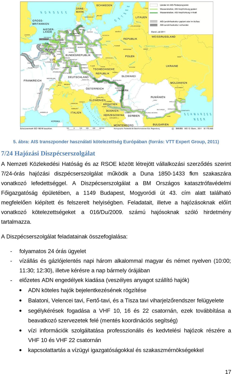 A Diszpécserszolgálat a BM Országos katasztrófavédelmi Főigazgatóság épületében, a 1149 Budapest, Mogyoródi út 43. cím alatt található megfelelően kiépített és felszerelt helyiségben.