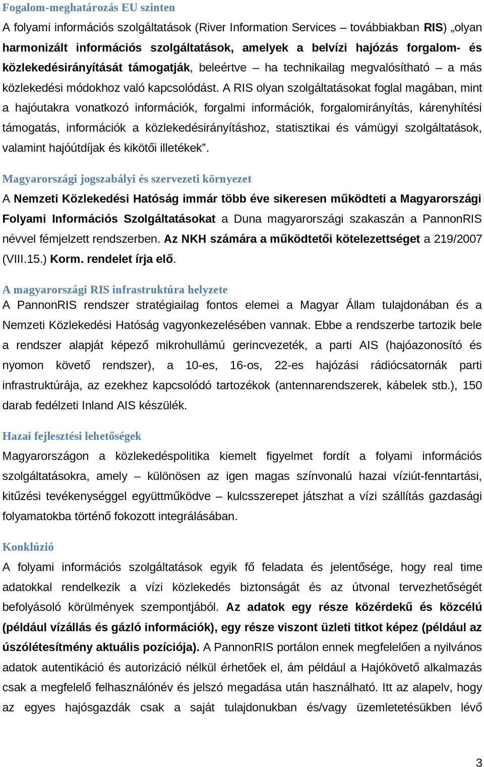 A RIS olyan szolgáltatásokat foglal magában, mint a hajóutakra vonatkozó információk, forgalmi információk, forgalomirányítás, kárenyhítési támogatás, információk a közlekedésirányításhoz,