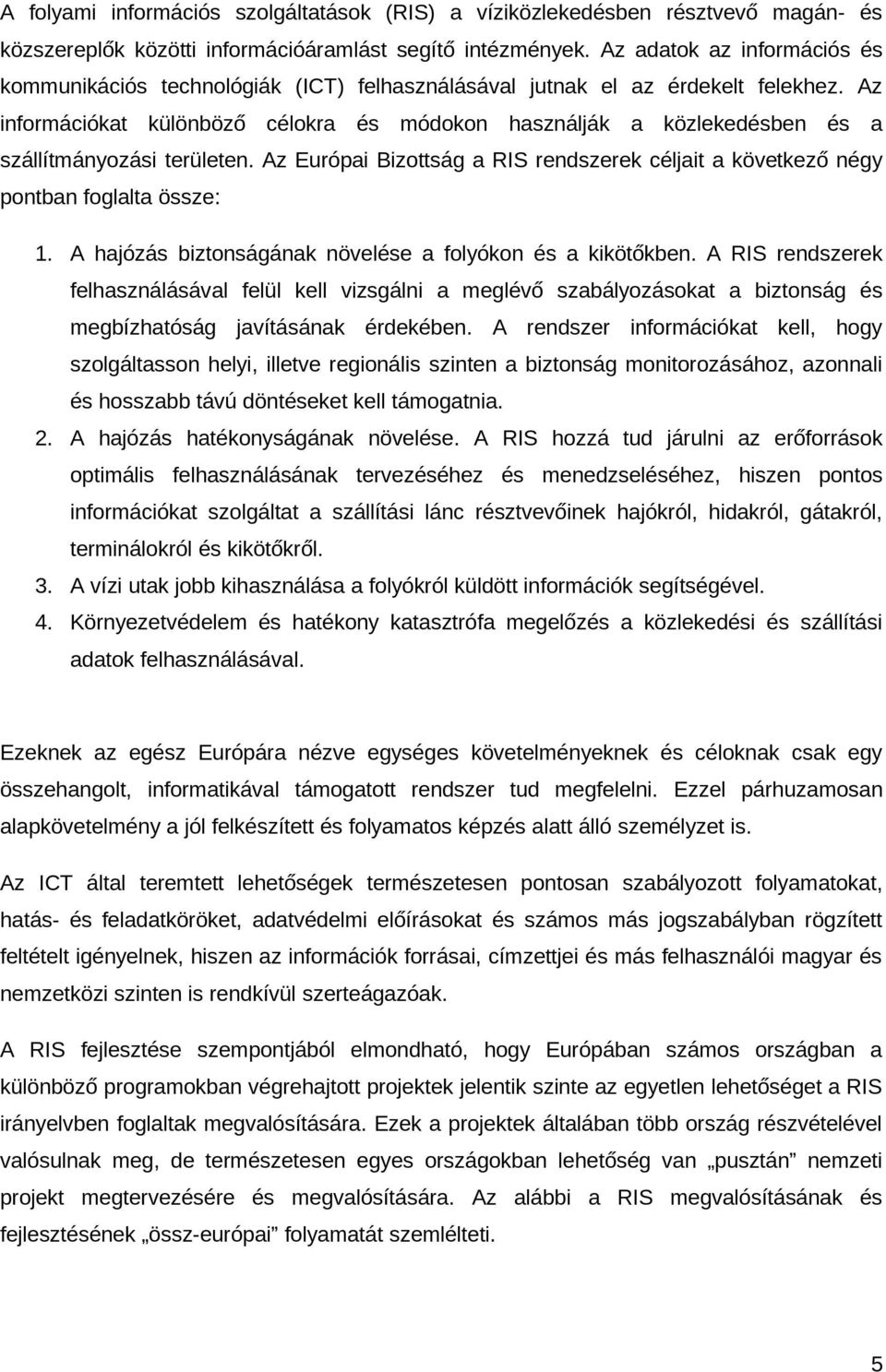 Az információkat különböző célokra és módokon használják a közlekedésben és a szállítmányozási területen. Az Európai Bizottság a RIS rendszerek céljait a következő négy pontban foglalta össze: 1.