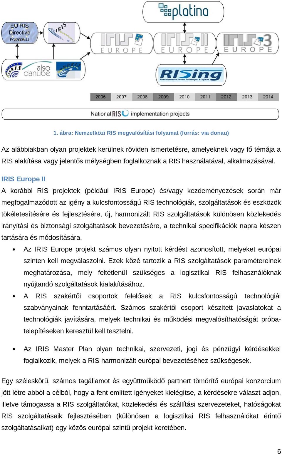 IRIS Europe II A korábbi RIS projektek (például IRIS Europe) és/vagy kezdeményezések során már megfogalmazódott az igény a kulcsfontosságú RIS technológiák, szolgáltatások és eszközök