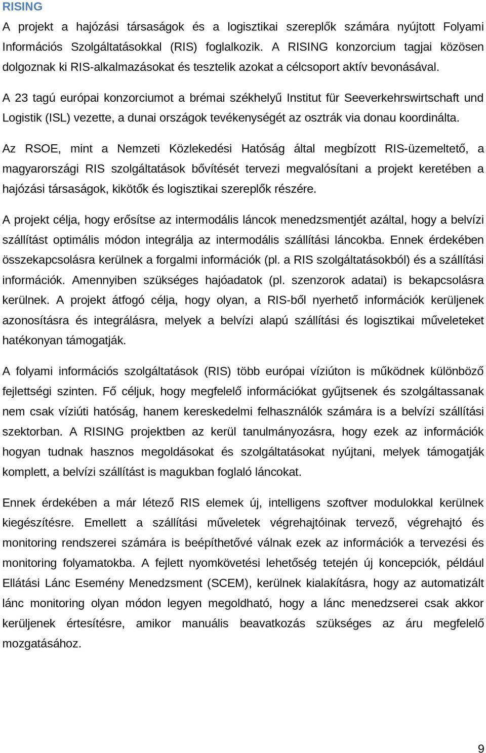 A 23 tagú európai konzorciumot a brémai székhelyű Institut für Seeverkehrswirtschaft und Logistik (ISL) vezette, a dunai országok tevékenységét az osztrák via donau koordinálta.