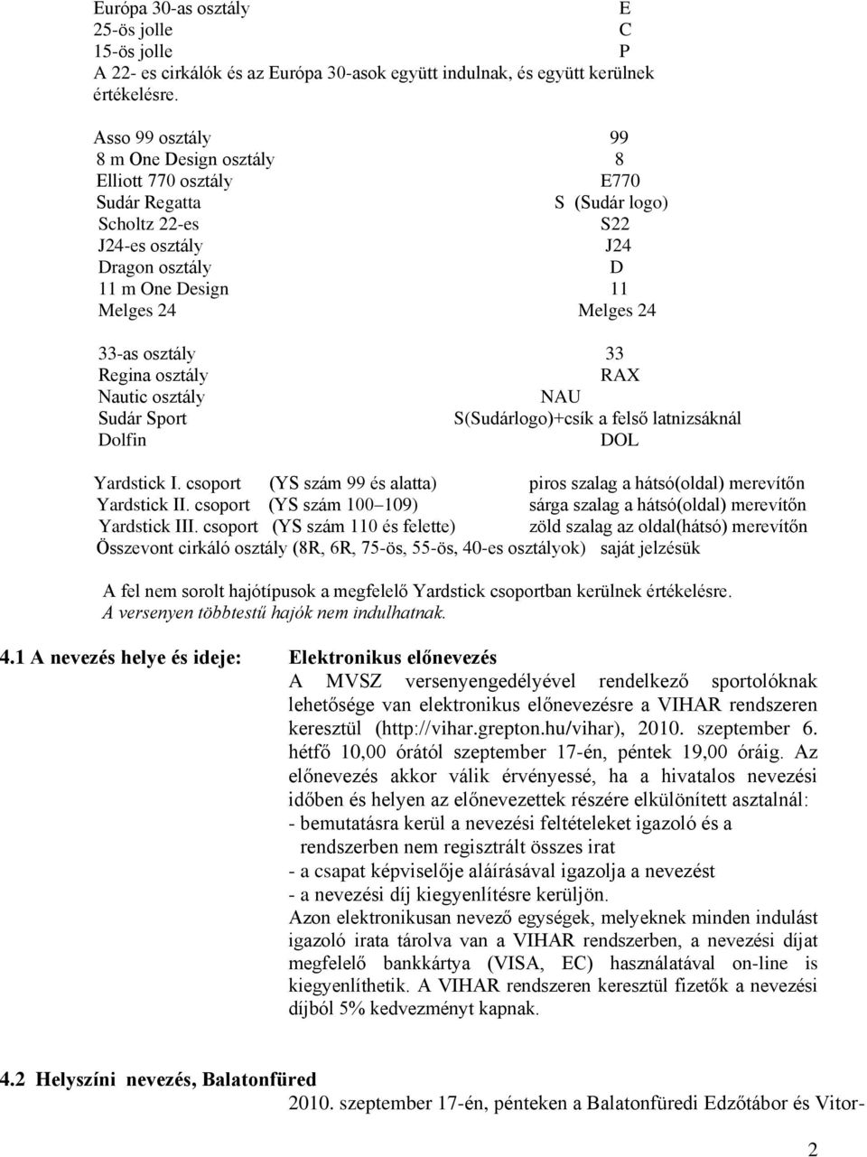 osztály 33 Regina osztály RAX Nautic osztály NAU Sudár Sport S(Sudárlogo)+csík a felső latnizsáknál Dolfin DOL Yardstick I.