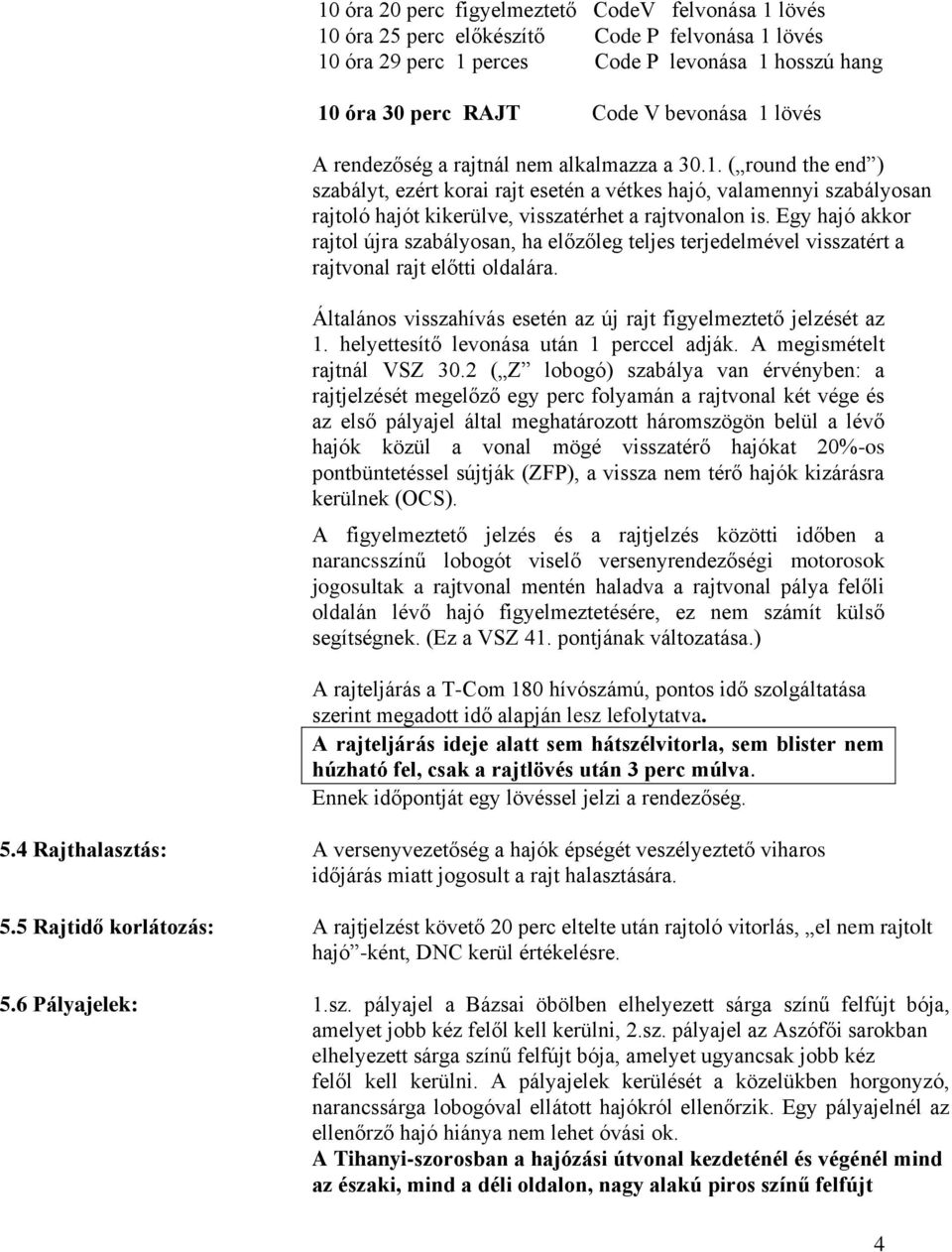 Egy hajó akkor rajtol újra szabályosan, ha előzőleg teljes terjedelmével visszatért a rajtvonal rajt előtti oldalára. Általános visszahívás esetén az új rajt figyelmeztető jelzését az 1.