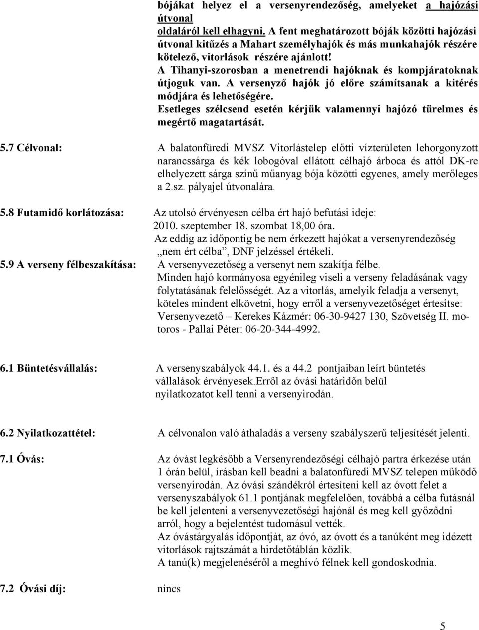 A Tihanyi-szorosban a menetrendi hajóknak és kompjáratoknak útjoguk van. A versenyző hajók jó előre számítsanak a kitérés módjára és lehetőségére.