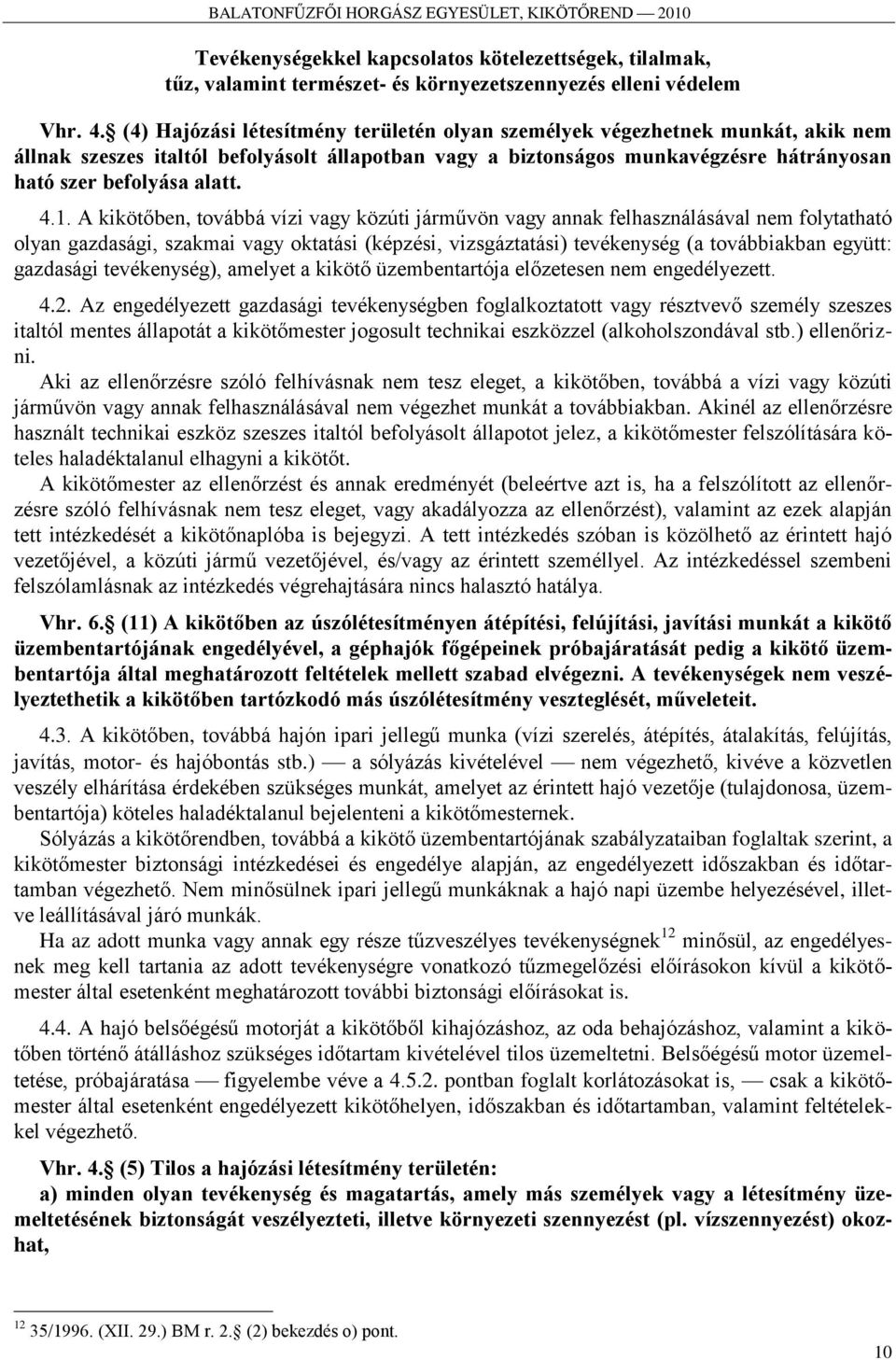 1. A kikötőben, továbbá vízi vagy közúti járművön vagy annak felhasználásával nem folytatható olyan gazdasági, szakmai vagy oktatási (képzési, vizsgáztatási) tevékenység (a továbbiakban együtt: