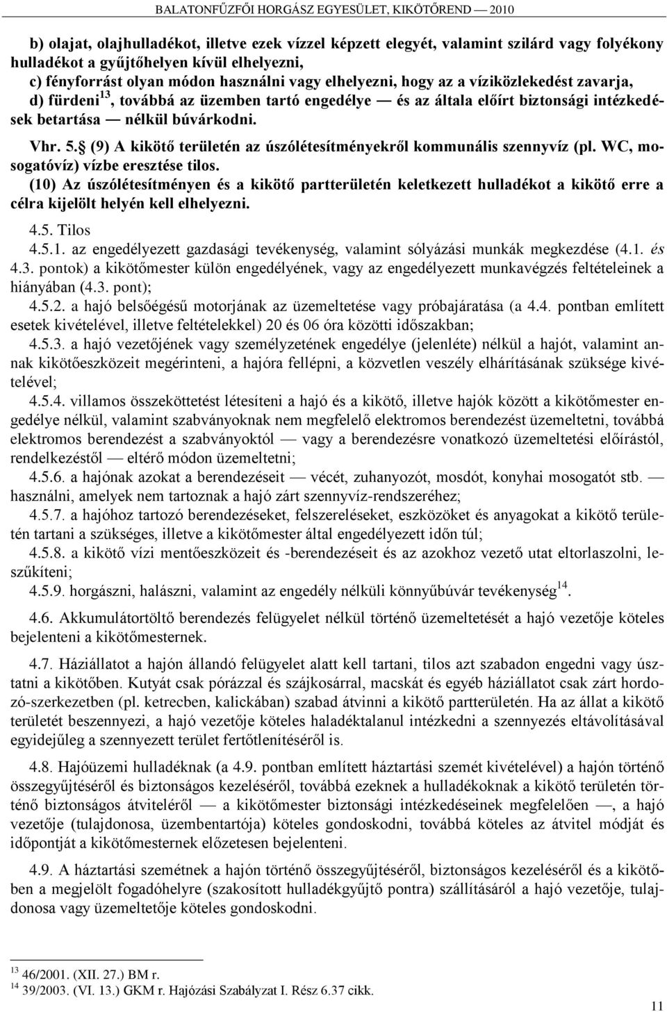 (9) A kikötő területén az úszólétesítményekről kommunális szennyvíz (pl. WC, mosogatóvíz) vízbe eresztése tilos.