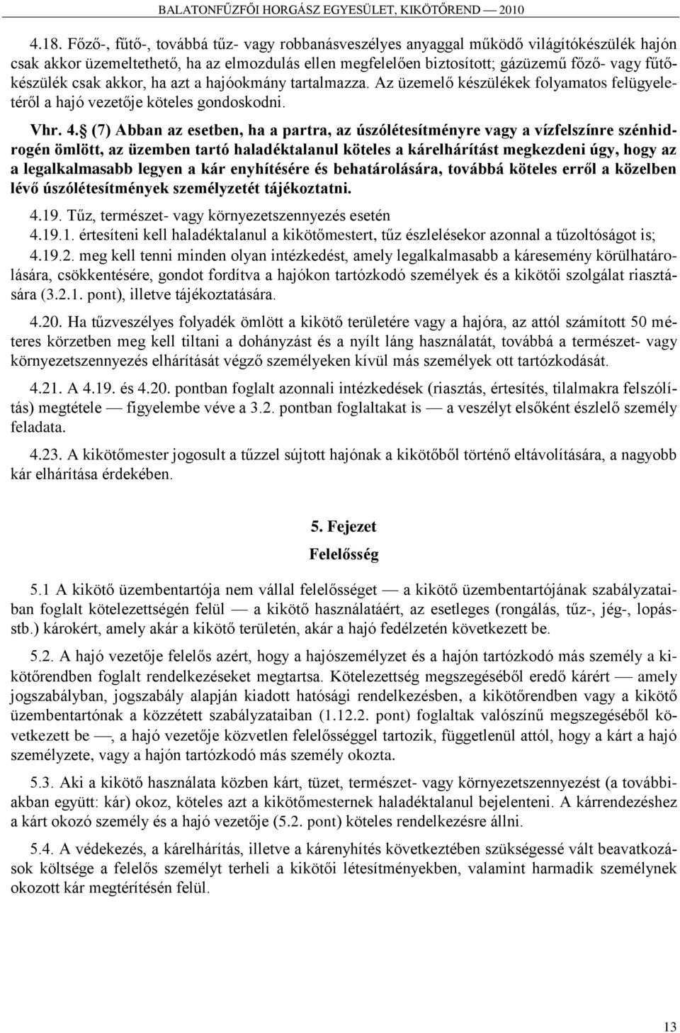 (7) Abban az esetben, ha a partra, az úszólétesítményre vagy a vízfelszínre szénhidrogén ömlött, az üzemben tartó haladéktalanul köteles a kárelhárítást megkezdeni úgy, hogy az a legalkalmasabb