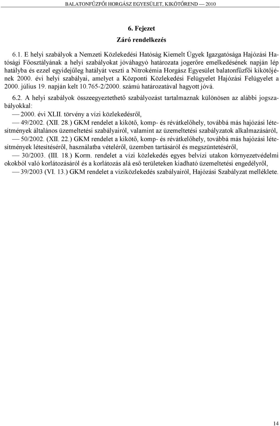 egyidejűleg hatályát veszti a Nitrokémia Horgász Egyesület balatonfűzfői kikötőjének 2000. évi helyi szabályai, amelyet a Központi Közlekedési Felügyelet Hajózási Felügyelet a 2000. július 19.