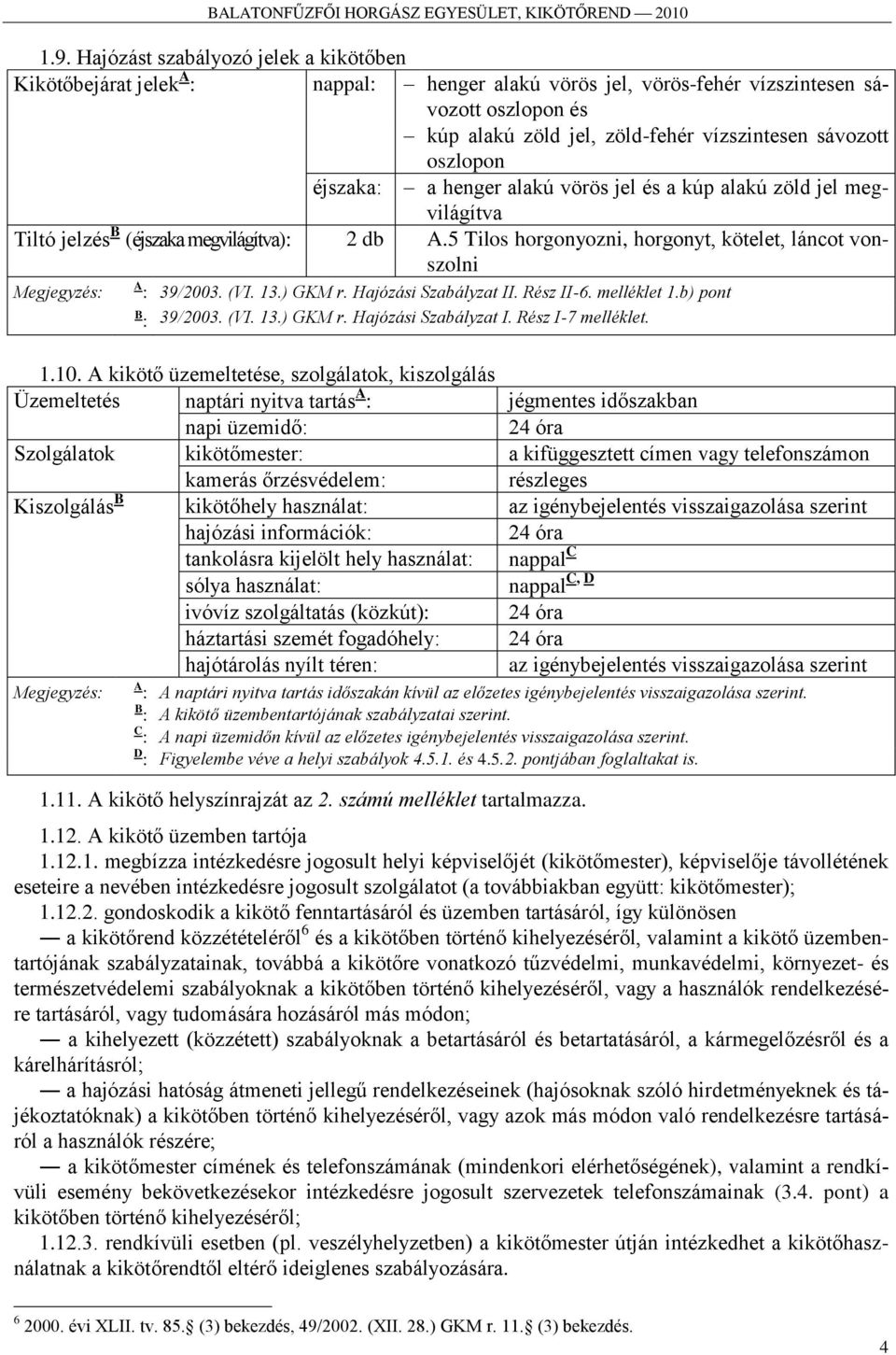 5 Tilos horgonyozni, horgonyt, kötelet, láncot vonszolni Megjegyzés: A : 39/2003. (VI. 13.) GKM r. Hajózási Szabályzat II. Rész II-6. melléklet 1.b) pont B : 39/2003. (VI. 13.) GKM r. Hajózási Szabályzat I. Rész I-7 melléklet.