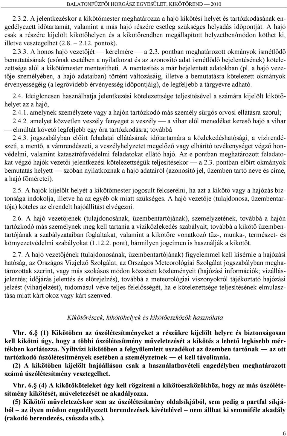 3. A honos hajó vezetőjét kérelmére a 2.3. pontban meghatározott okmányok ismétlődő bemutatásának (csónak esetében a nyilatkozat és az azonosító adat ismétlődő bejelentésének) kötelezettsége alól a kikötőmester mentesítheti.