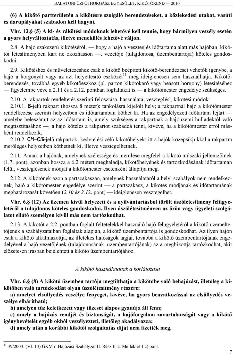 A hajó szakszerű kikötéséről, hogy a hajó a veszteglés időtartama alatt más hajóban, kikötői létesítményben kárt ne okozhasson, vezetője (tulajdonosa, üzembentartója) köteles gondoskodni. 2.9.