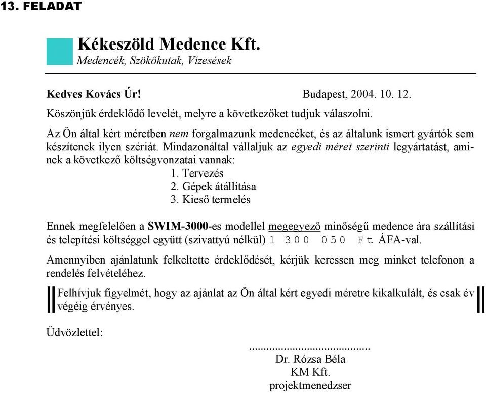 Mindazonáltal vállaljuk az egyedi méret szerinti legyártatást, aminek a következő költségvonzatai vannak: 1. Tervezés 2. Gépek átállítása 3.