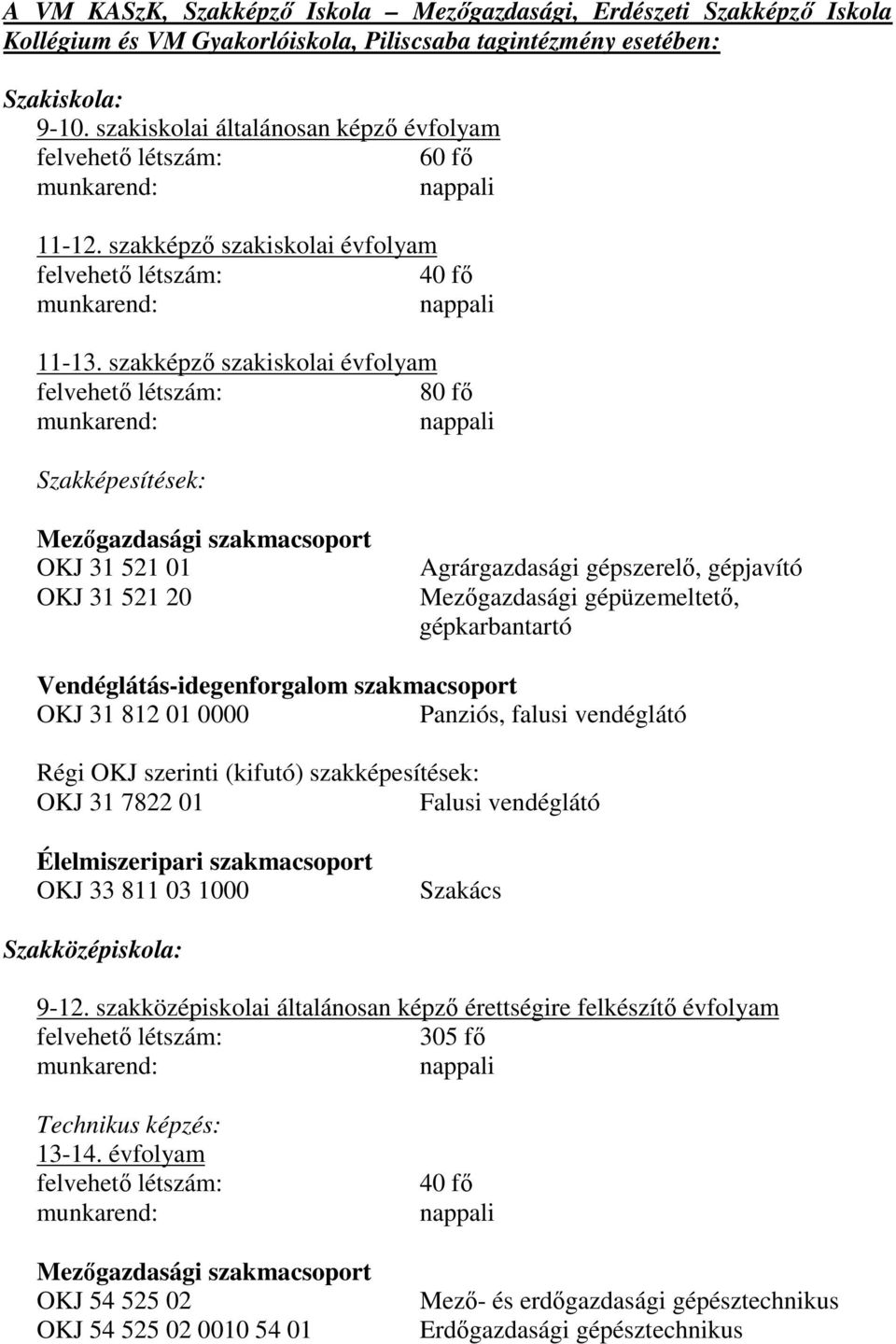 szakképző szakiskolai évfolyam 80 fő Szakképesítések: Mezőgazdasági szakmacsoport OKJ 31 521 01 OKJ 31 521 20 Agrárgazdasági gépszerelő, gépjavító Mezőgazdasági gépüzemeltető, gépkarbantartó