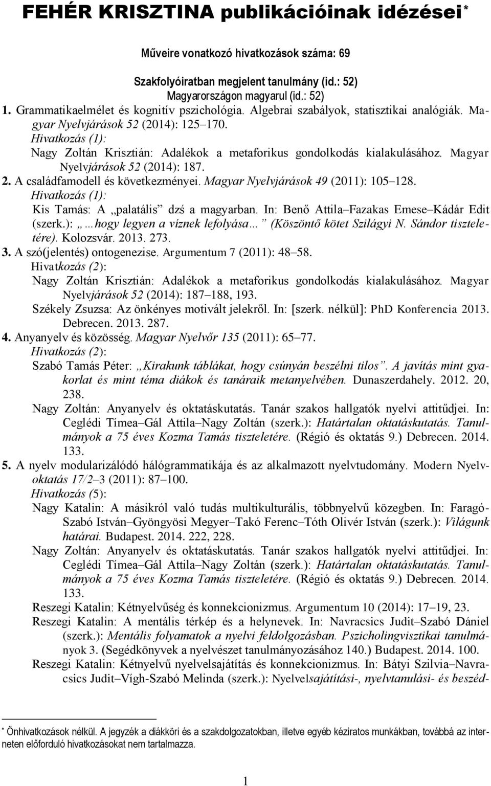 Magyar Nyelvjárások 49 (2011): 105 128. Kis Tamás: A palatális dzś a magyarban. In: Benő Attila Fazakas Emese Kádár Edit (szerk.): hogy legyen a víznek lefolyása (Köszöntő kötet Szilágyi N.