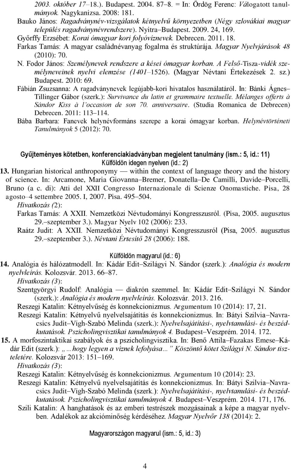 Győrffy Erzsébet: Korai ómagyar kori folyóvíznevek. Debrecen. 2011. 18. Farkas Tamás: A magyar családnévanyag fogalma és struktúrája. Magyar Ny