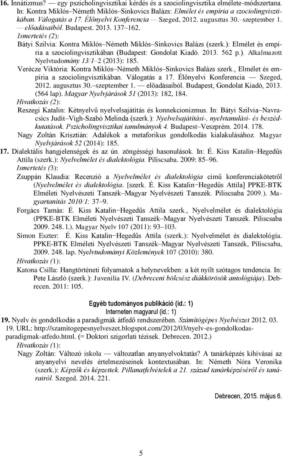 Ismertetés (2): Bátyi Szilvia: Kontra Miklós Németh Miklós Sinkovics Balázs (szerk.): Elmélet és empíria a szociolingvisztikában (Budapest: Gondolat Kiadó. 2013. 562 p.). Alkalmazott Nyelvtudomány 13/1 2 (2013): 185.