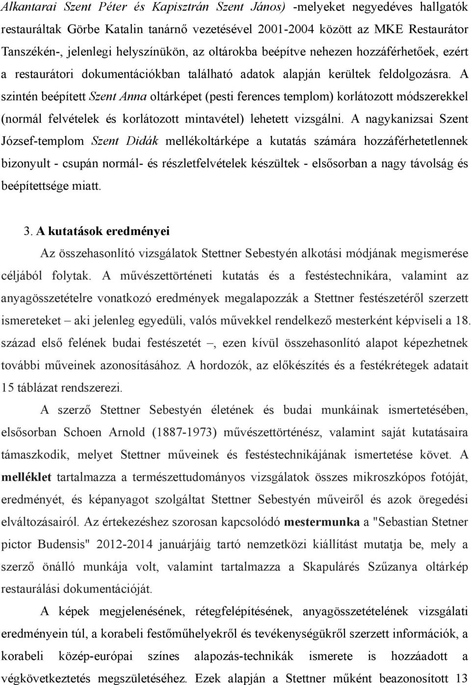 A szintén beépített Szent Anna oltárképet (pesti ferences templom) korlátozott módszerekkel (normál felvételek és korlátozott mintavétel) lehetett vizsgálni.