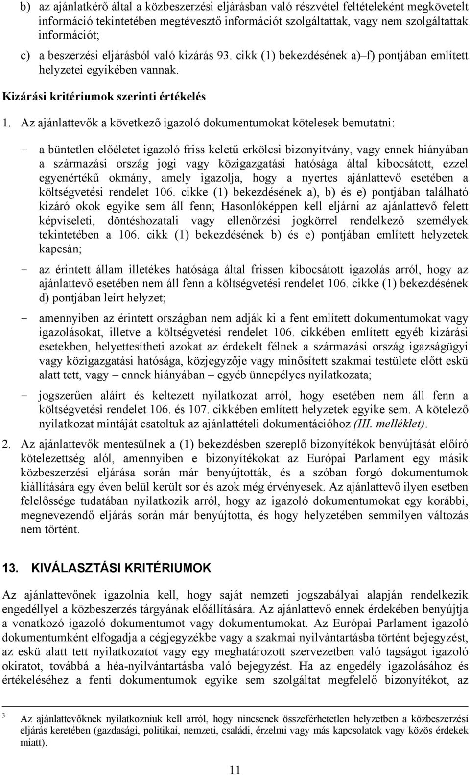 Az ajánlattevők a következő igazoló dokumentumokat kötelesek bemutatni: - a büntetlen előéletet igazoló friss keletű erkölcsi bizonyítvány, vagy ennek hiányában a származási ország jogi vagy
