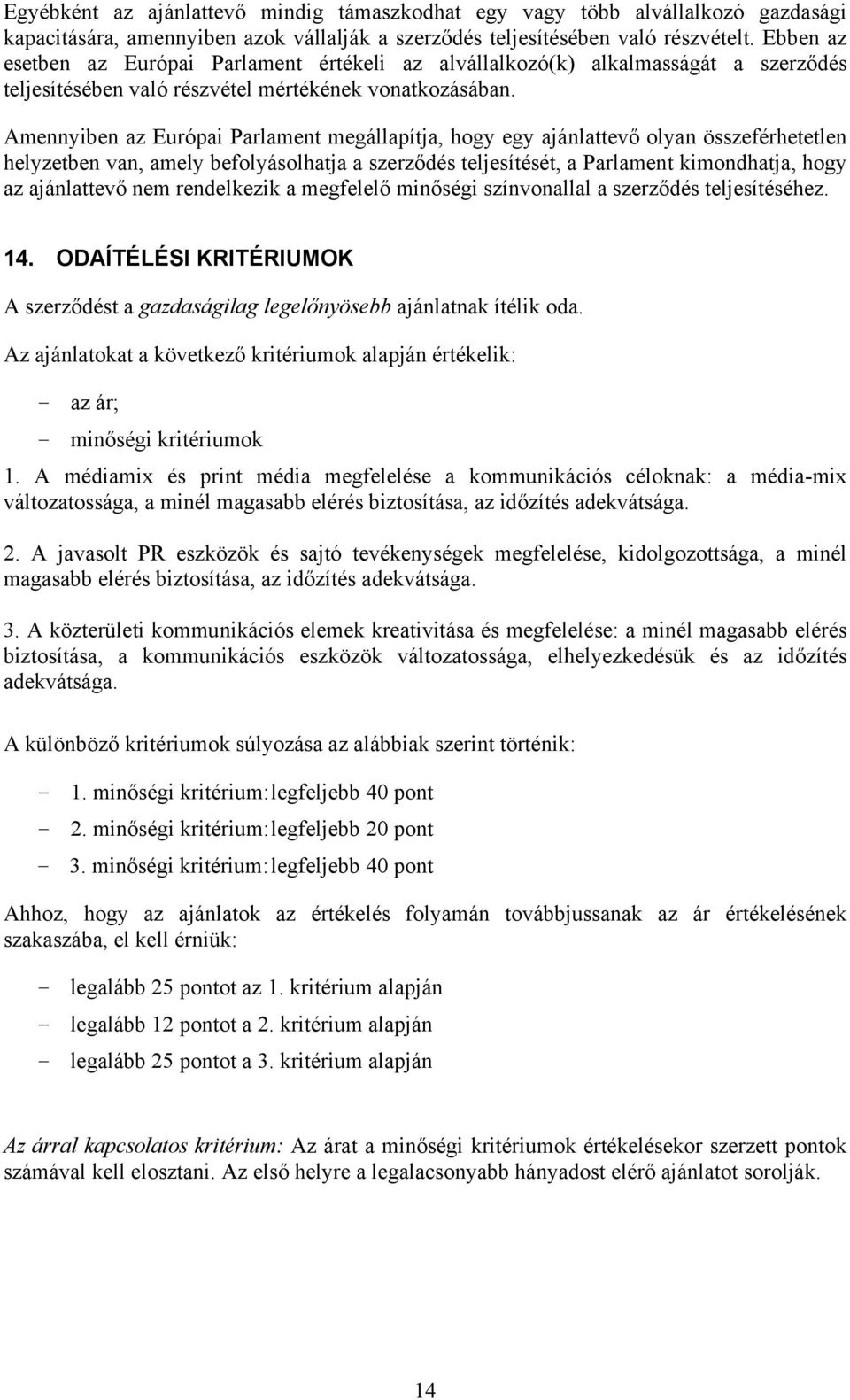 Amennyiben az Európai Parlament megállapítja, hogy egy ajánlattevő olyan összeférhetetlen helyzetben van, amely befolyásolhatja a szerződés teljesítését, a Parlament kimondhatja, hogy az ajánlattevő