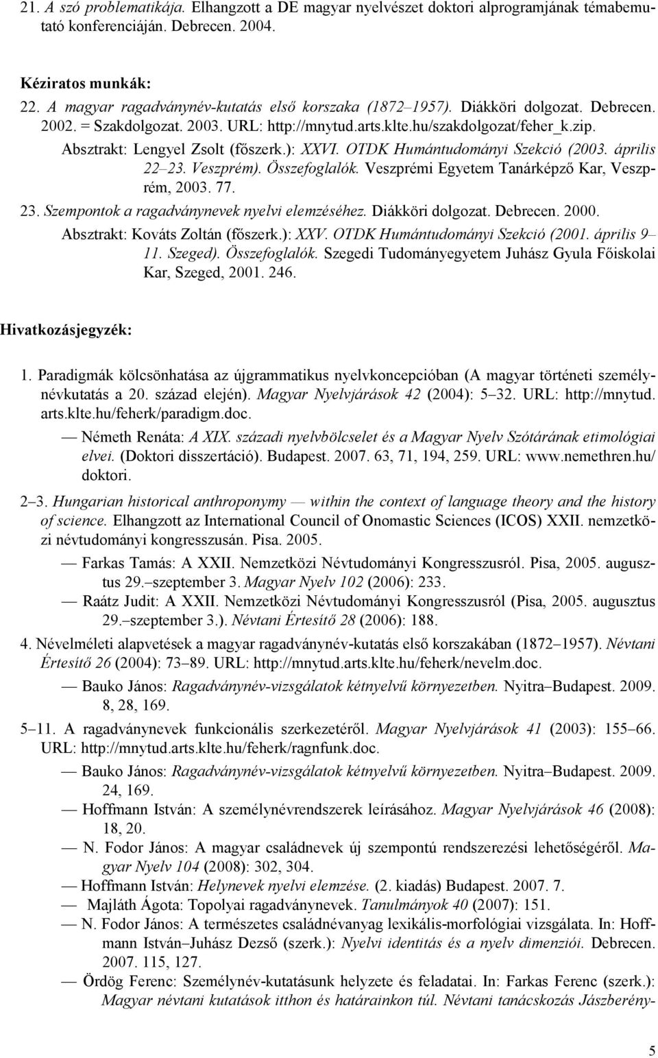 Absztrakt: Lengyel Zsolt (főszerk.): XXVI. OTDK Humántudományi Szekció (2003. április 22 23. Veszprém). Összefoglalók. Veszprémi Egyetem Tanárképző Kar, Veszprém, 2003. 77. 23. Szempontok a ragadványnevek nyelvi elemzéséhez.