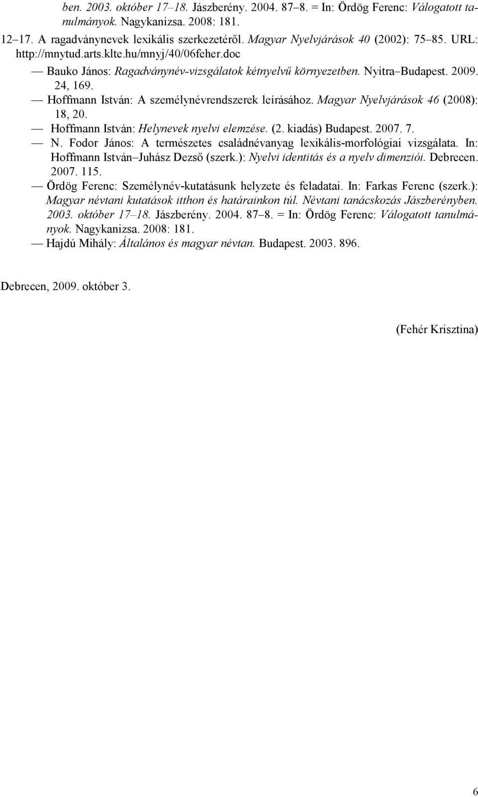 Hoffmann István: A személynévrendszerek leírásához. Magyar Nyelvjárások 46 (2008): 18, 20. Hoffmann István: Helynevek nyelvi elemzése. (2. kiadás) Budapest. 2007. 7. N. Fodor János: A természetes családnévanyag lexikális-morfológiai vizsgálata.