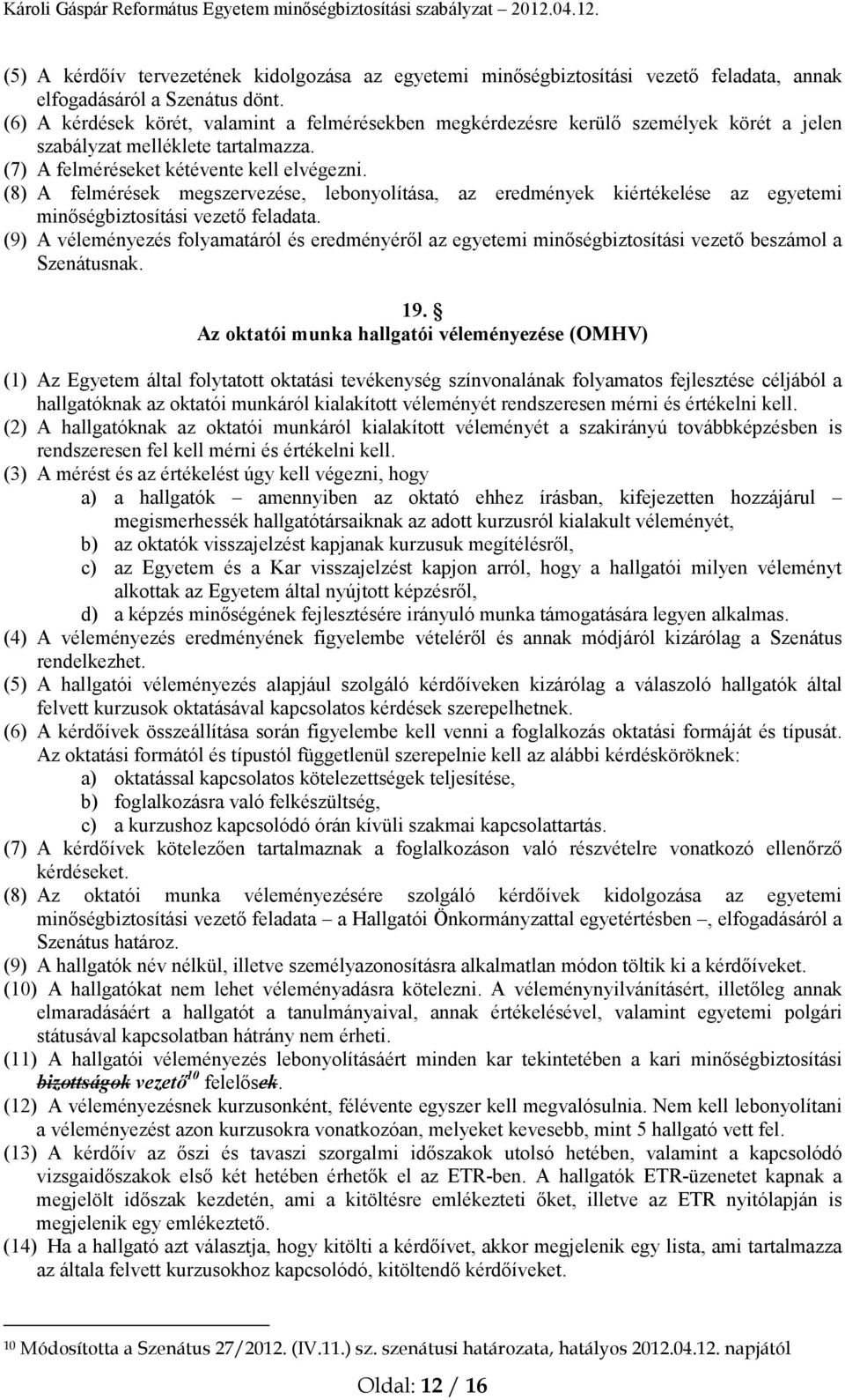 (8) A felmérések megszervezése, lebonyolítása, az eredmények kiértékelése az egyetemi minőségbiztosítási vezető feladata.