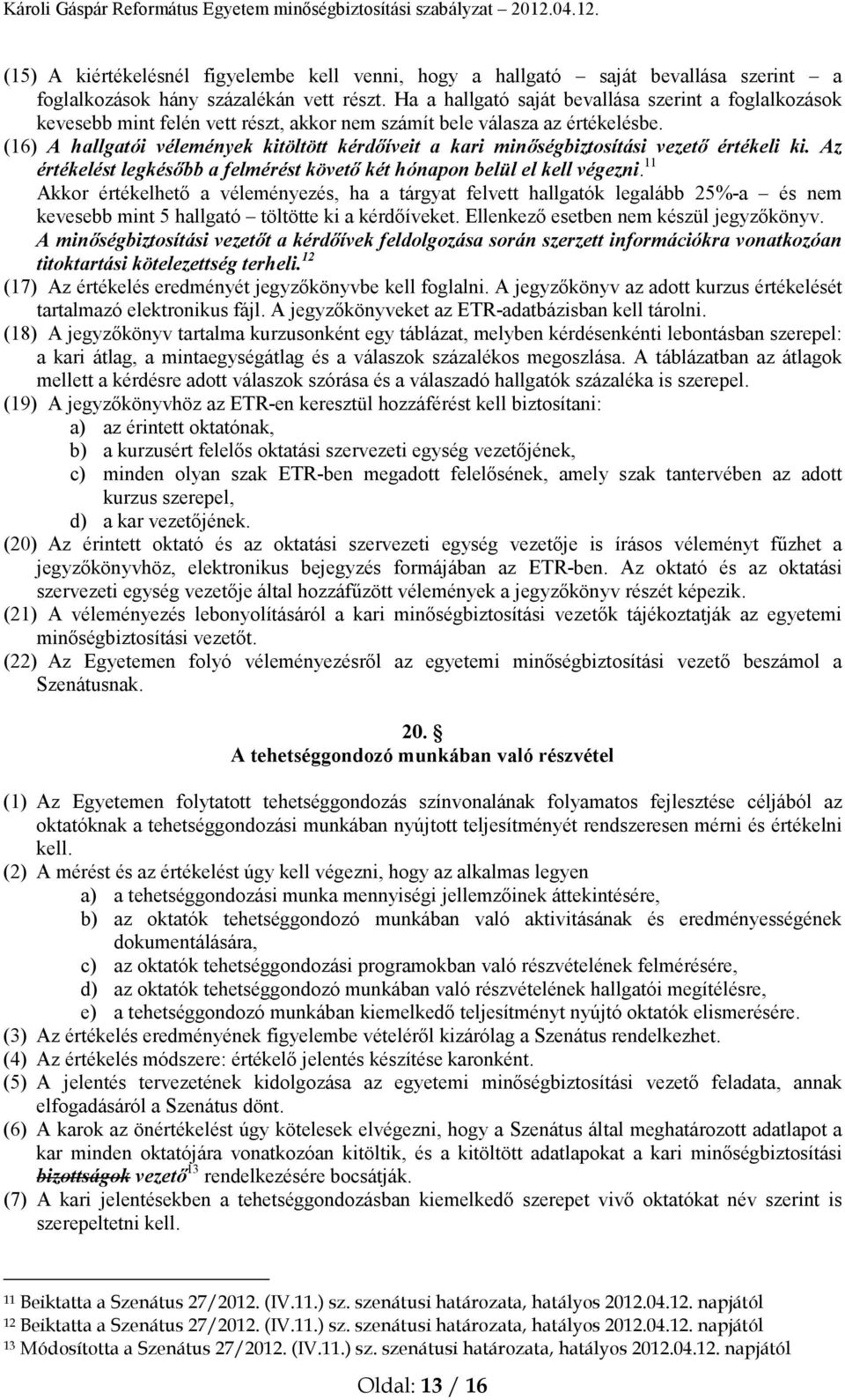 (16) A hallgatói vélemények kitöltött kérdőíveit a kari minőségbiztosítási vezető értékeli ki. Az értékelést legkésőbb a felmérést követő két hónapon belül el kell végezni.