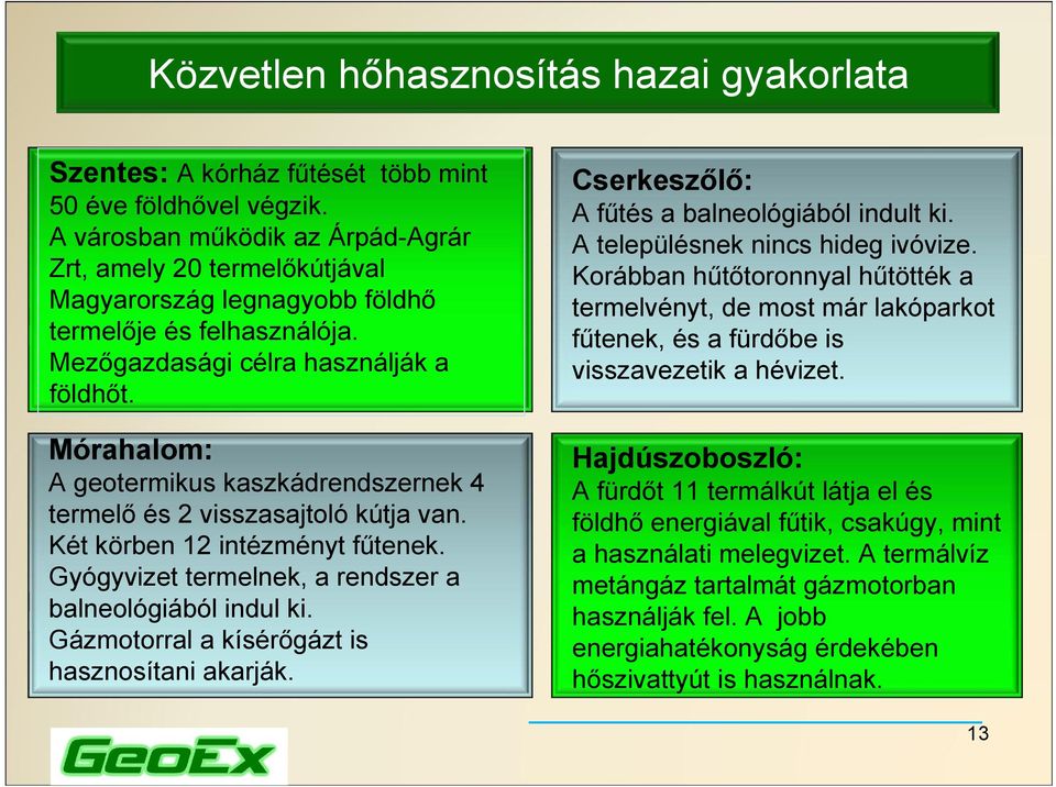 Mórahalom: A geotermikus kaszkádrendszernek 4 termelő és 2 visszasajtoló kútja van. Két körben 12 intézményt fűtenek. Gyógyvizet termelnek, a rendszer a balneológiából indul ki.