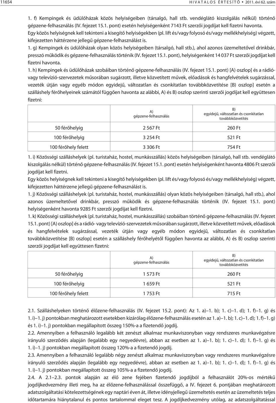 lift és/vagy folyosó és/vagy mellékhelyiség) végzett, kifejezetten háttérzene jellegû gépzene-felhasználást is. 1. g) Kempingek és üdülõházak olyan közös helyiségeiben (társalgó, hall stb.