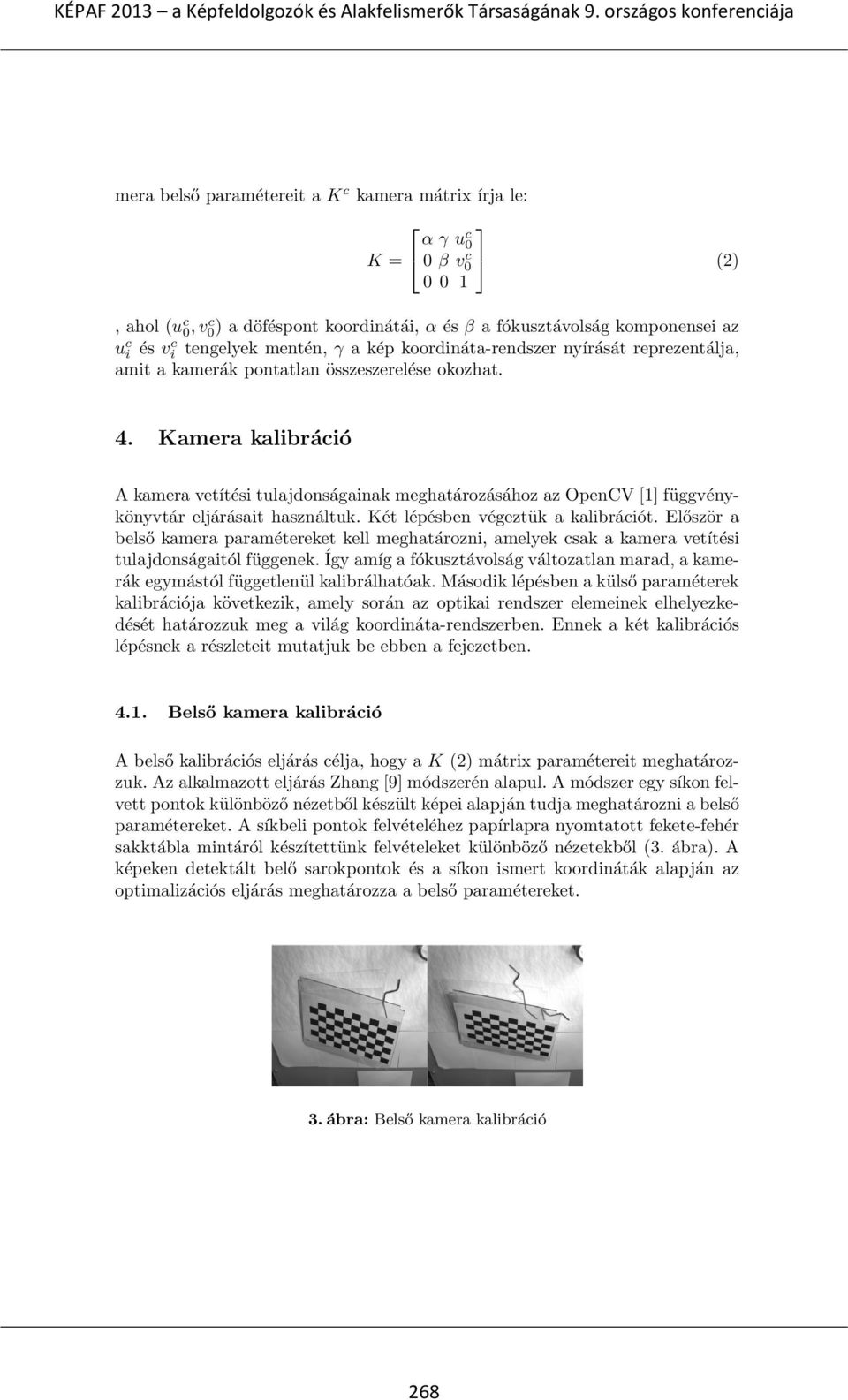 Kamera kalibráció A kamera vetítési tulajdonságainak meghatározásához az OpenCV [1] függvénykönyvtár eljárásait használtuk. Két lépésben végeztük a kalibrációt.