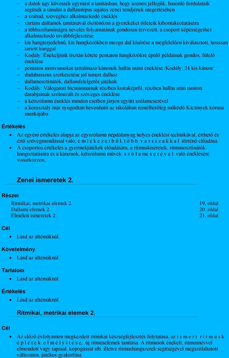 továbbfejlesztése kis hangterjedelmű, kis hangközökben mozgó dal kísérése a megfelelően kiválasztott, hosszan tartott hanggal Kodály: Énekeljünk tisztán kötete pentaton hangközökre épülő példáinak