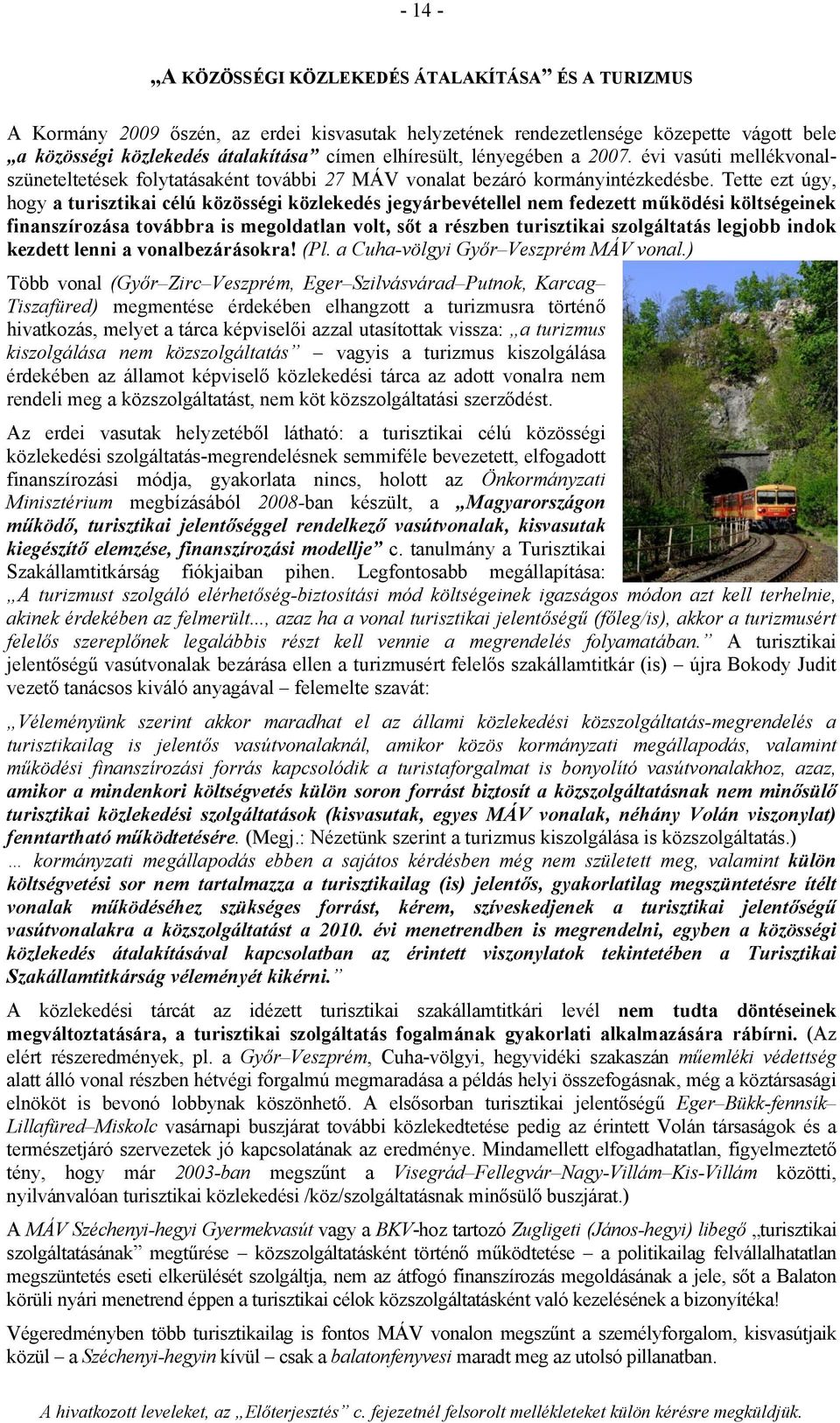 Tette ezt úgy, hogy a turisztikai célú közösségi közlekedés jegyárbevétellel nem fedezett működési költségeinek finanszírozása továbbra is megoldatlan volt, sőt a részben turisztikai szolgáltatás