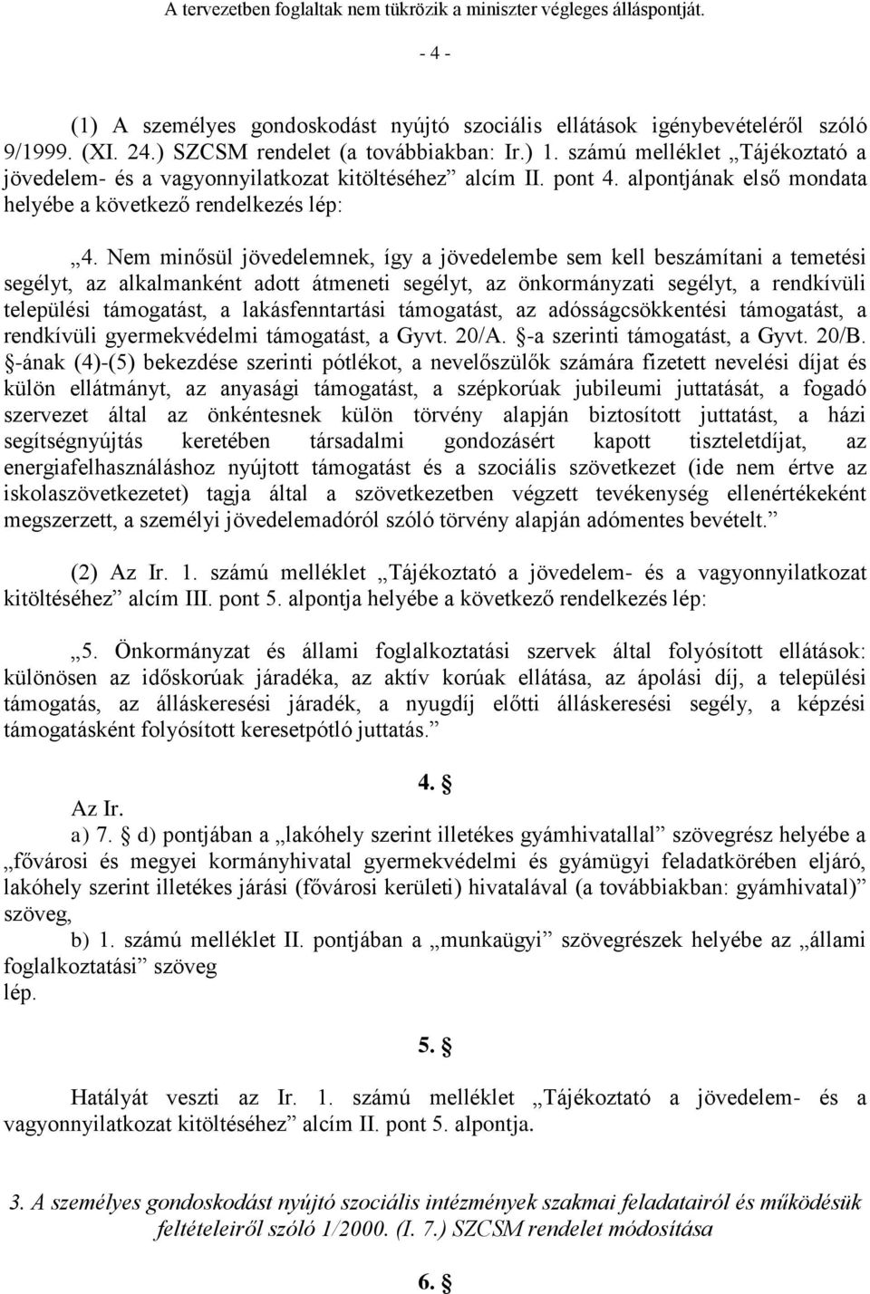 Nem minősül jövedelemnek, így a jövedelembe sem kell beszámítani a temetési segélyt, az alkalmanként adott átmeneti segélyt, az önkormányzati segélyt, a rendkívüli települési támogatást, a