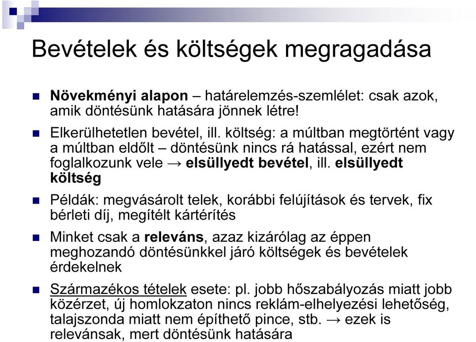 elsüllyedt költség Példák: megvásáolt telek, koábbi felújítások és tevek, fix béleti díj, megítélt kátéítés Minket csak a eleváns, azaz kizáólag az éppen meghozandó