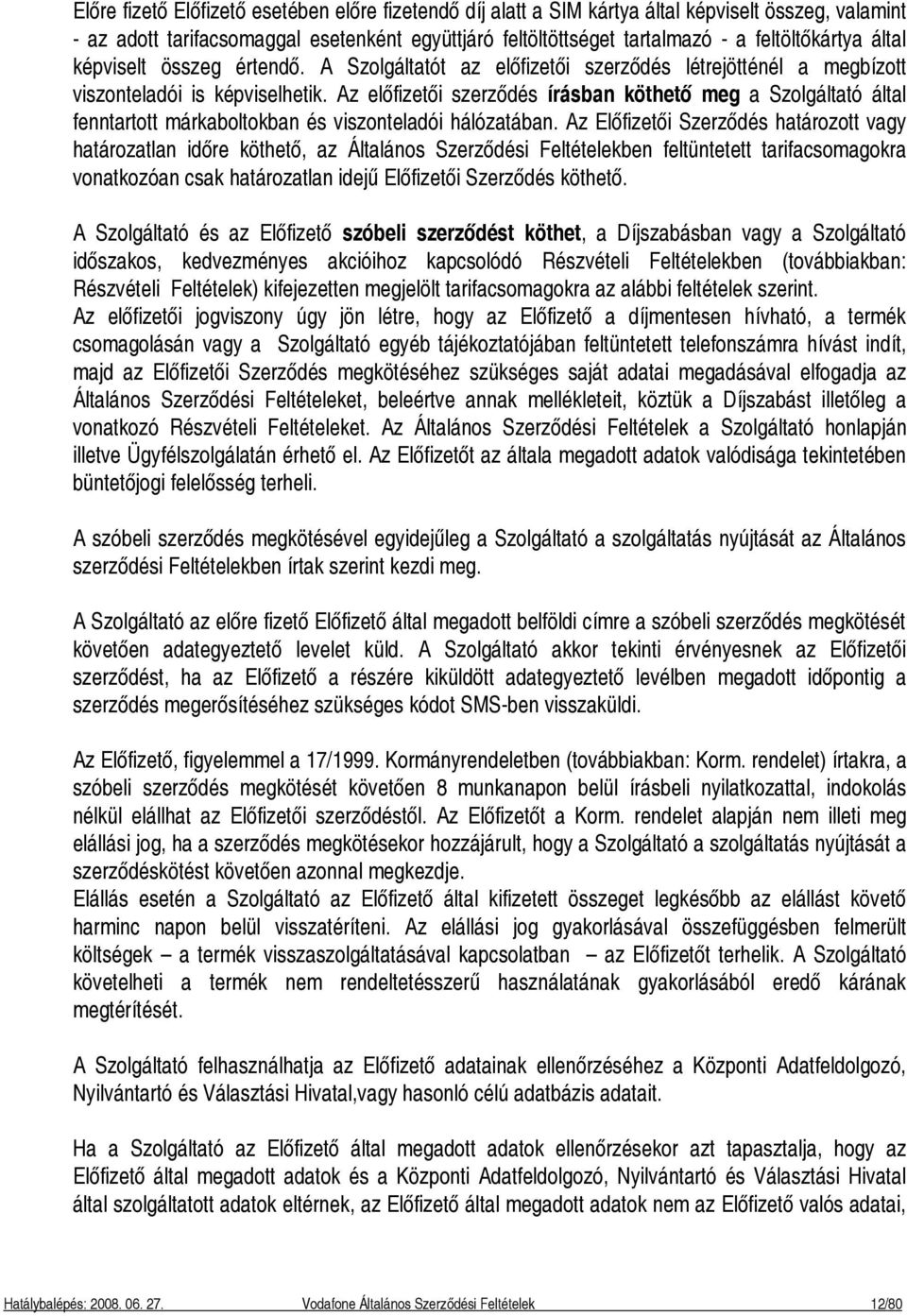 Az előfizetői szerződés írásban köthető meg a Szolgáltató által fenntartott márkaboltokban és viszonteladói hálózatában.