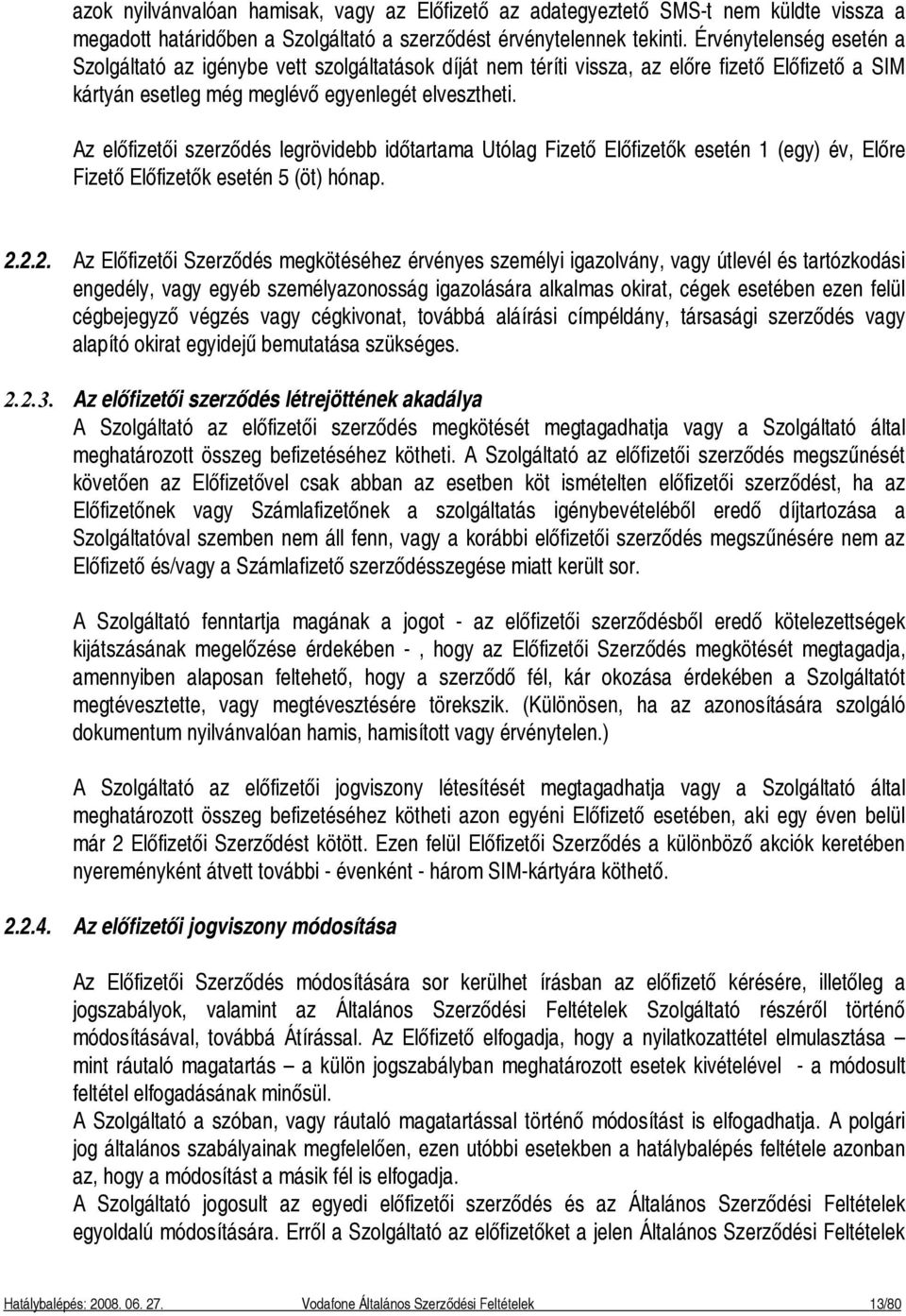 Az előfizetői szerződés legrövidebb időtartama Utólag Fizető Előfizetők esetén 1 (egy) év, Előre Fizető Előfizetők esetén 5 (öt) hónap. 2.