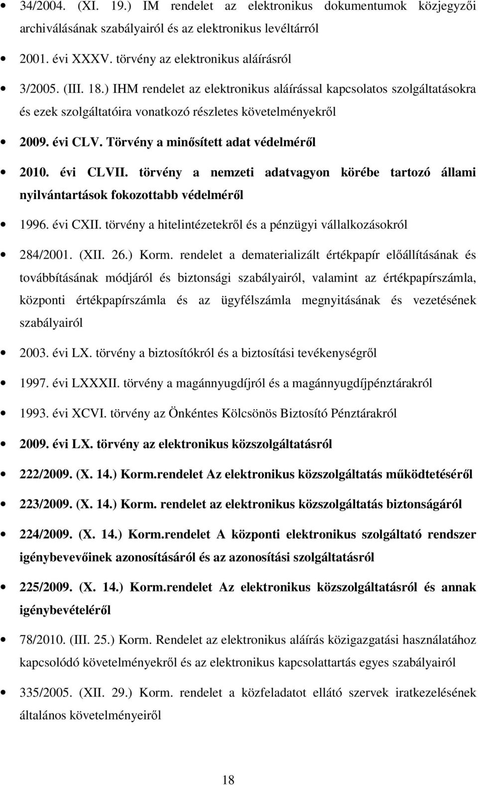 törvény a nemzeti adatvagyon körébe tartozó állami nyilvántartások fokozottabb védelméről 1996. évi CXII. törvény a hitelintézetekről és a pénzügyi vállalkozásokról 284/2001. (XII. 26.) Korm.