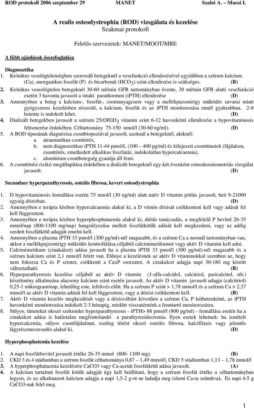 Krónikus veseelégtelen betegeknél 30-60 ml/min GFR tartományban évente, 30 ml/min GFR alatti vesefunkció esetén 3 havonta javasolt a intakt parathormon (ipth) ellenőrzése (D) 3.