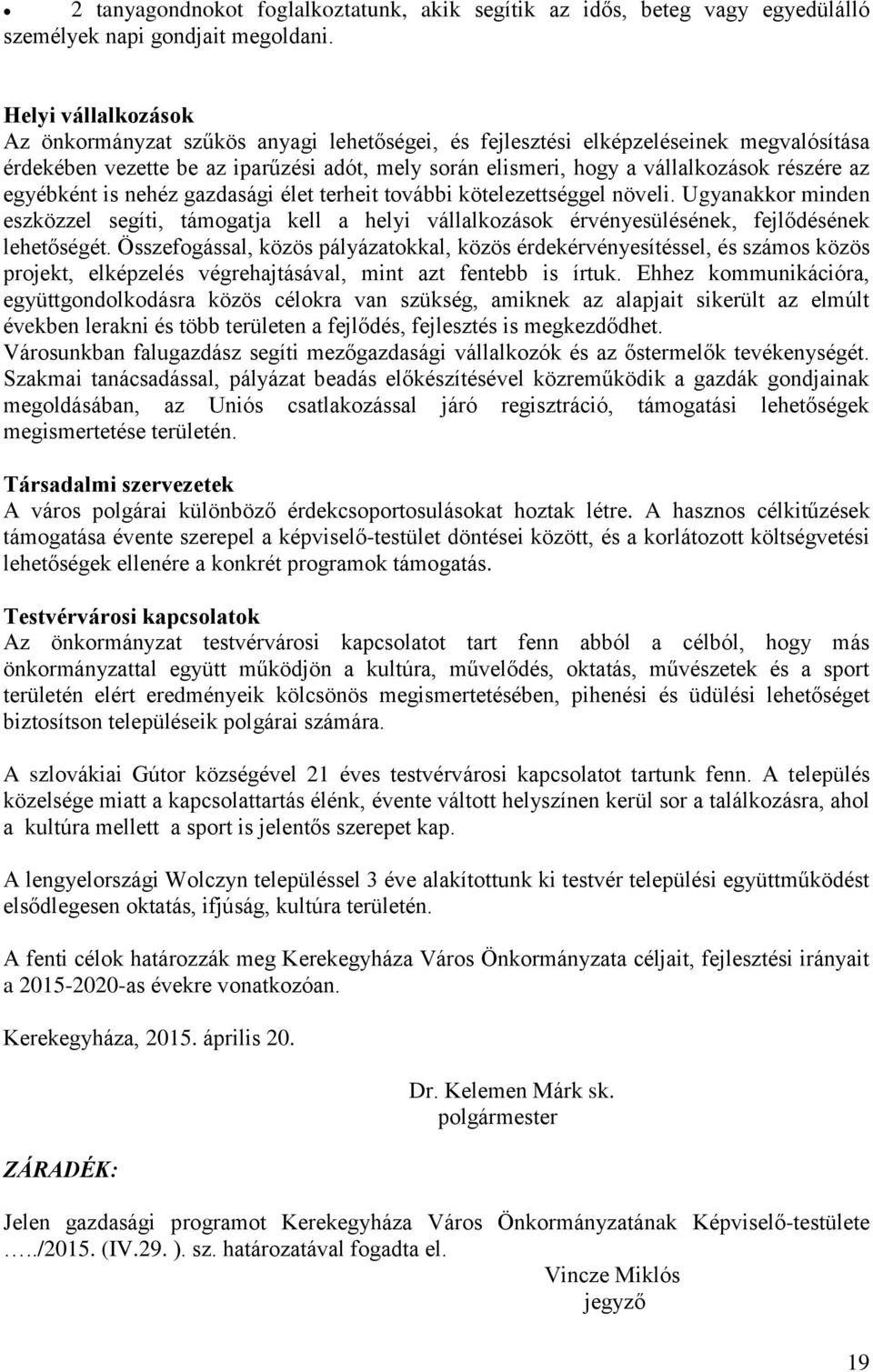 az egyébként is nehéz gazdasági élet terheit további kötelezettséggel növeli. Ugyanakkor minden eszközzel segíti, támogatja kell a helyi vállalkozások érvényesülésének, fejlődésének lehetőségét.